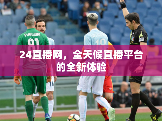 24直播网，全天候直播平台的全新体验