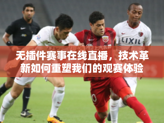 无插件赛事在线直播，技术革新如何重塑我们的观赛体验
