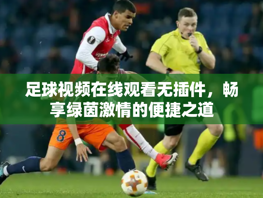 足球视频在线观看无插件，畅享绿茵激情的便捷之道