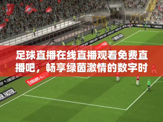 足球直播在线直播观看免费直播吧，畅享绿茵激情的数字时代