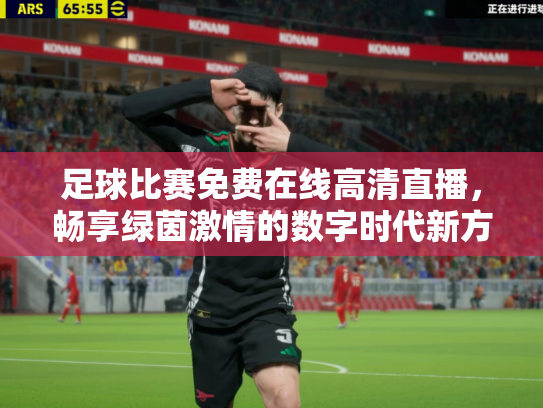 足球比赛免费在线高清直播，畅享绿茵激情的数字时代新方式