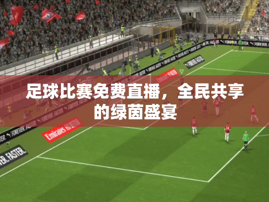 足球比赛免费直播，全民共享的绿茵盛宴