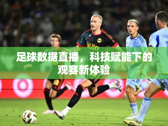 足球数据直播，科技赋能下的观赛新体验