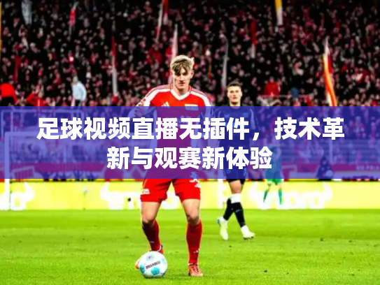 足球视频直播无插件，技术革新与观赛新体验
