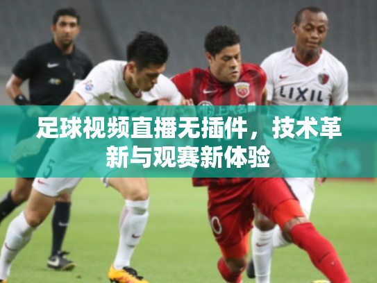 足球视频直播无插件，技术革新与观赛新体验