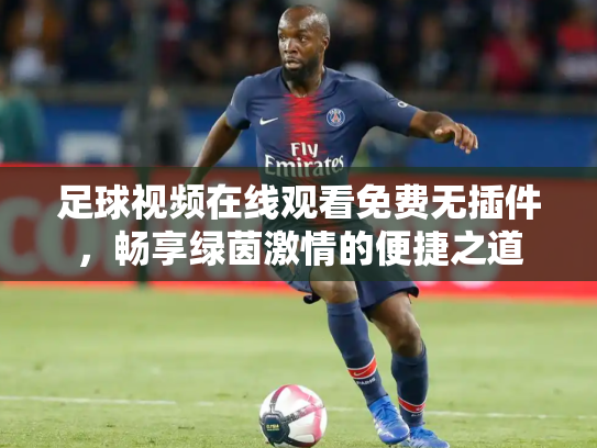 足球视频在线观看免费无插件，畅享绿茵激情的便捷之道