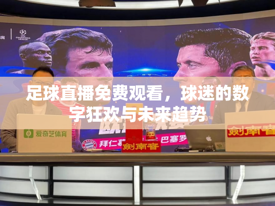 足球直播免费观看，球迷的数字狂欢与未来趋势
