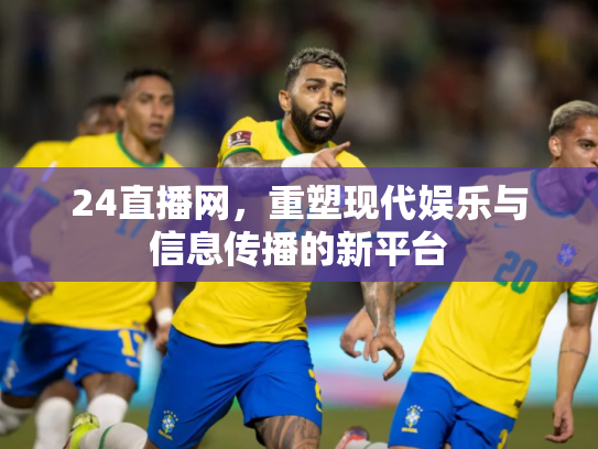 24直播网，重塑现代娱乐与信息传播的新平台