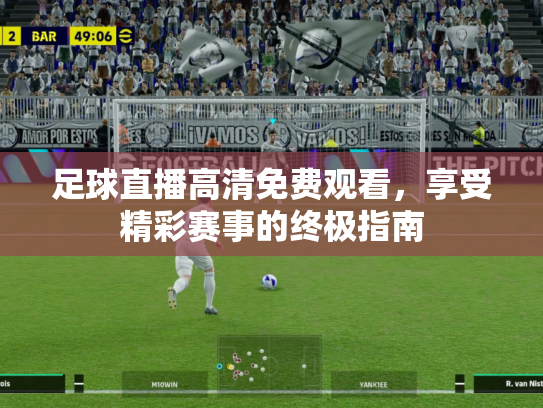 足球直播高清免费观看，享受精彩赛事的终极指南
