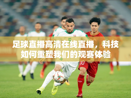 足球直播高清在线直播，科技如何重塑我们的观赛体验