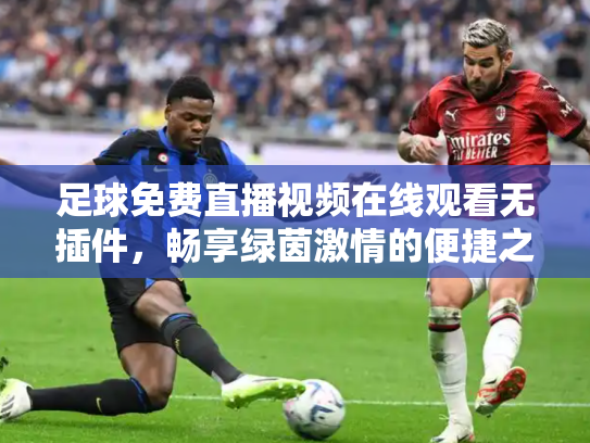 足球免费直播视频在线观看无插件，畅享绿茵激情的便捷之道