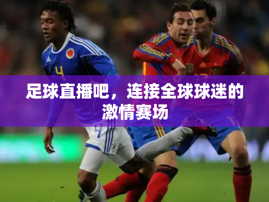 足球直播吧，连接全球球迷的激情赛场