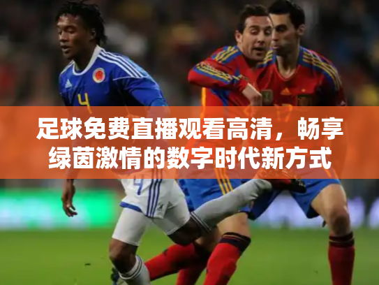 足球免费直播观看高清，畅享绿茵激情的数字时代新方式