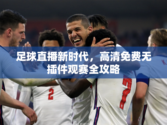 足球直播新时代，高清免费无插件观赛全攻略
