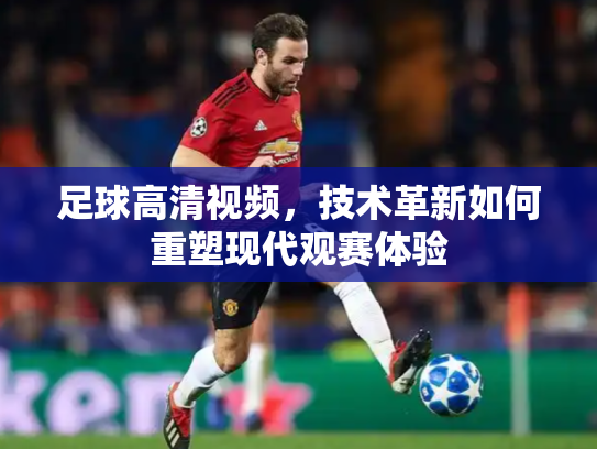 足球高清视频，技术革新如何重塑现代观赛体验