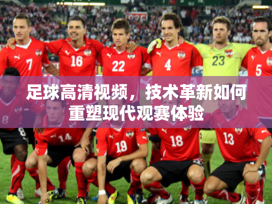 足球高清视频，技术革新如何重塑现代观赛体验