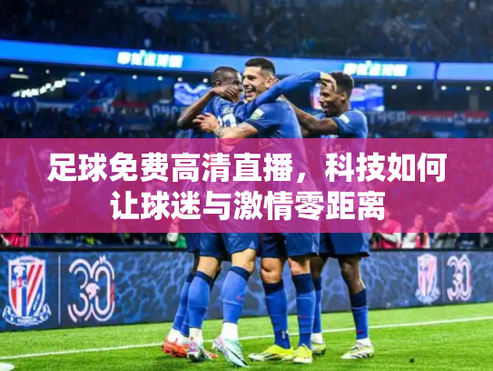 足球免费高清直播，科技如何让球迷与激情零距离