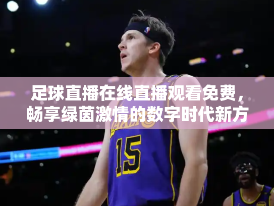 足球直播在线直播观看免费，畅享绿茵激情的数字时代新方式