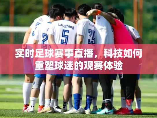 实时足球赛事直播，科技如何重塑球迷的观赛体验