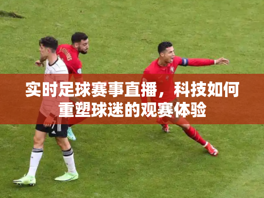 实时足球赛事直播，科技如何重塑球迷的观赛体验