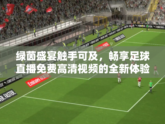 绿茵盛宴触手可及，畅享足球直播免费高清视频的全新体验
