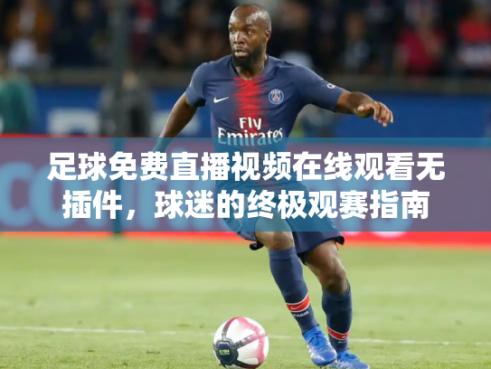 足球免费直播视频在线观看无插件，球迷的终极观赛指南