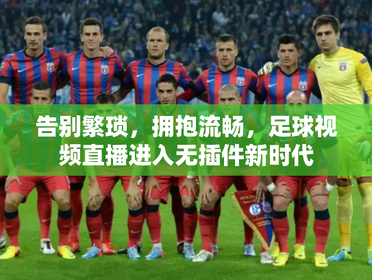 告别繁琐，拥抱流畅，足球视频直播进入无插件新时代