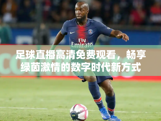 足球直播高清免费观看，畅享绿茵激情的数字时代新方式