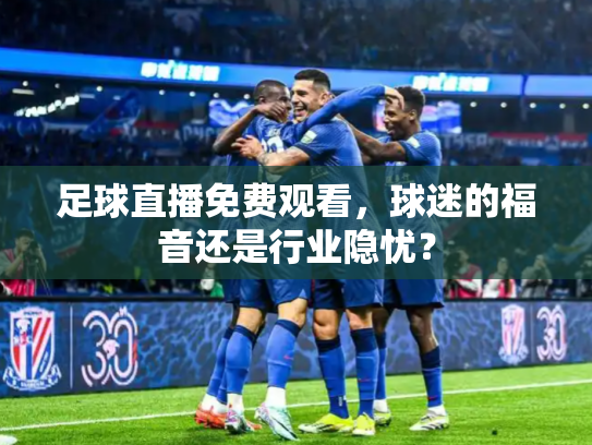 足球直播免费观看，球迷的福音还是行业隐忧？