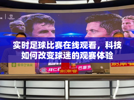 实时足球比赛在线观看，科技如何改变球迷的观赛体验