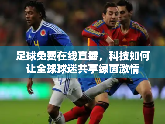 足球免费在线直播，科技如何让全球球迷共享绿茵激情