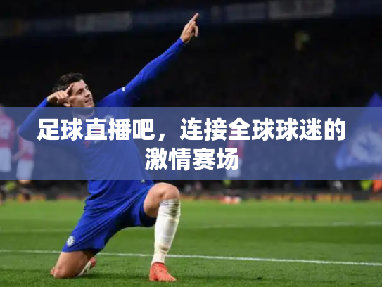 足球直播吧，连接全球球迷的激情赛场