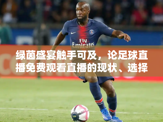 绿茵盛宴触手可及，论足球直播免费观看直播的现状、选择与未来