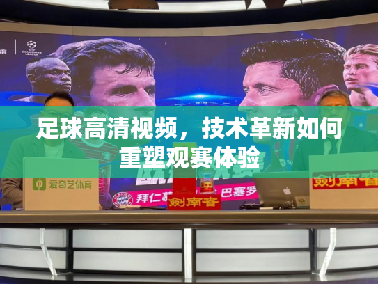 足球高清视频，技术革新如何重塑观赛体验