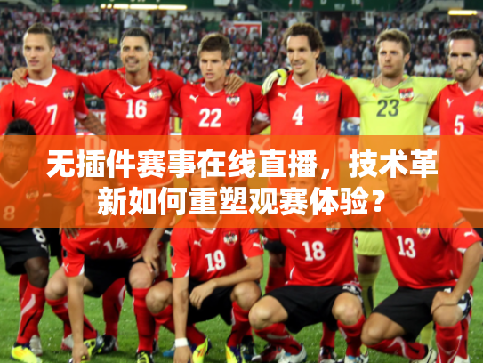 无插件赛事在线直播，技术革新如何重塑观赛体验？