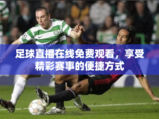 足球直播在线免费观看，享受精彩赛事的便捷方式