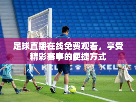 足球直播在线免费观看，享受精彩赛事的便捷方式