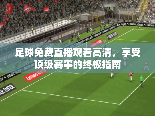 足球免费直播观看高清，享受顶级赛事的终极指南
