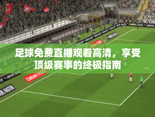 足球免费直播观看高清，享受顶级赛事的终极指南