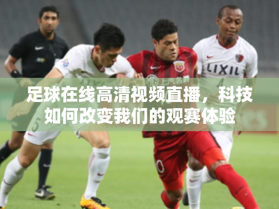 足球在线高清视频直播，科技如何改变我们的观赛体验