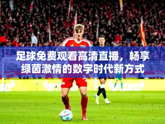 足球免费观看高清直播，畅享绿茵激情的数字时代新方式