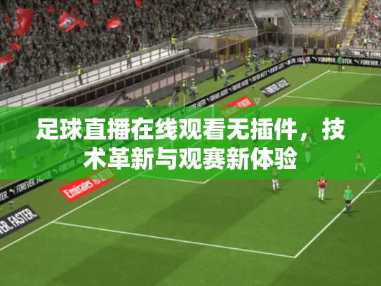 足球直播在线观看无插件，技术革新与观赛新体验