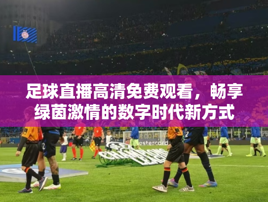 足球直播高清免费观看，畅享绿茵激情的数字时代新方式