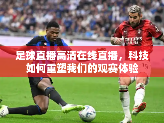 足球直播高清在线直播，科技如何重塑我们的观赛体验