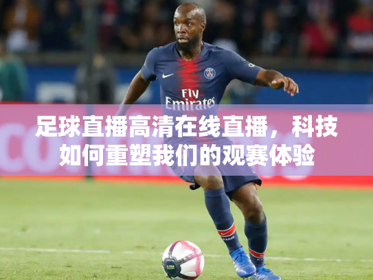 足球直播高清在线直播，科技如何重塑我们的观赛体验