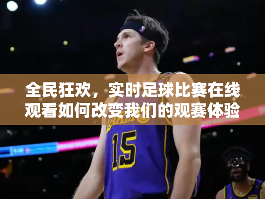 全民狂欢，实时足球比赛在线观看如何改变我们的观赛体验