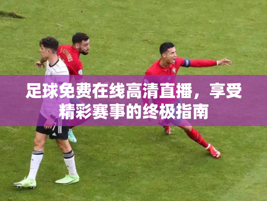 足球免费在线高清直播，享受精彩赛事的终极指南