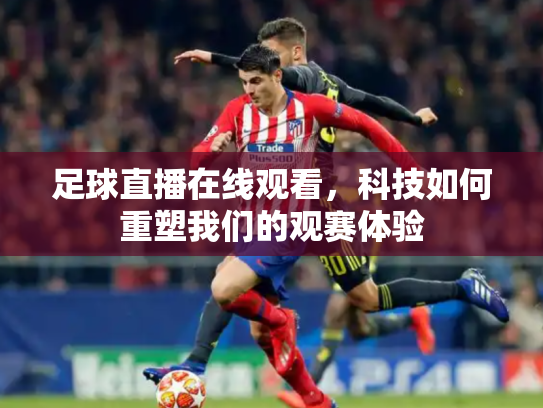 足球直播在线观看，科技如何重塑我们的观赛体验