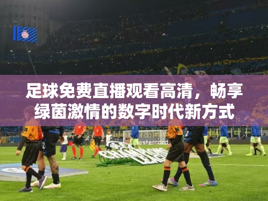 足球免费直播观看高清，畅享绿茵激情的数字时代新方式