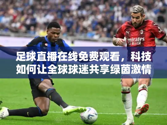 足球直播在线免费观看，科技如何让全球球迷共享绿茵激情